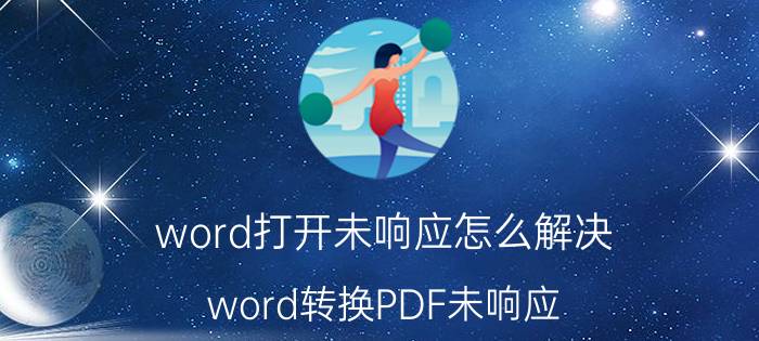 word打开未响应怎么解决 word转换PDF未响应？